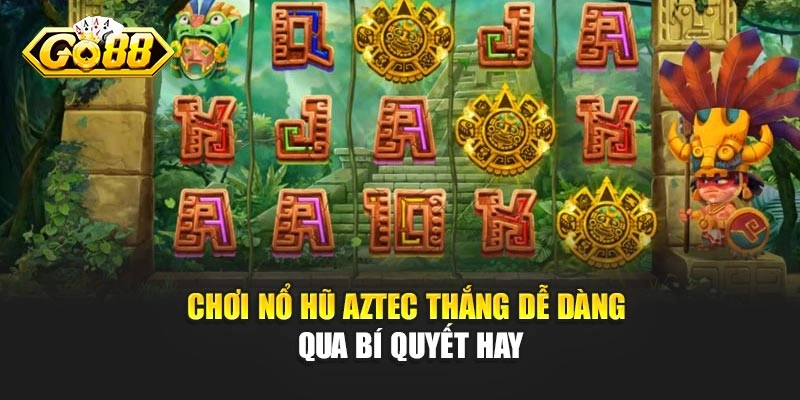 Chơi nổ hũ Aztec thắng dễ dàng qua bí quyết hay