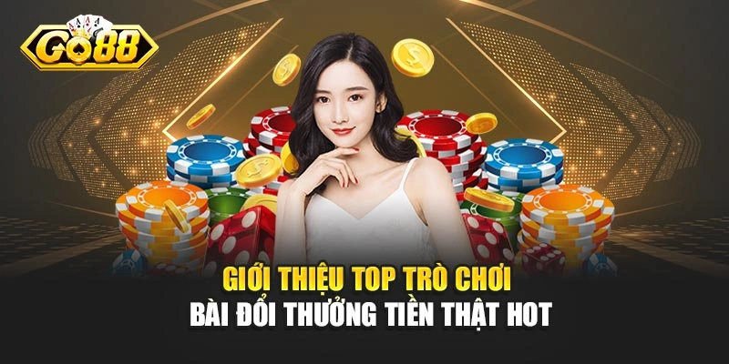 Giới thiệu top trò chơi bài đổi thưởng tiền thật hot