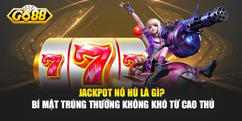 Jackpot Nổ Hũ Là Gì? Bí Mật Trúng Thưởng Không Khó Từ Cao Thủ