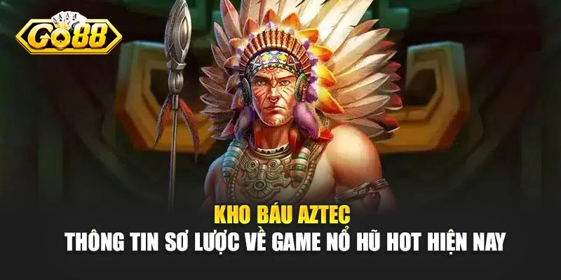 Kho báu Aztec - Thông tin sơ lược về game nổ hũ hot hiện nay