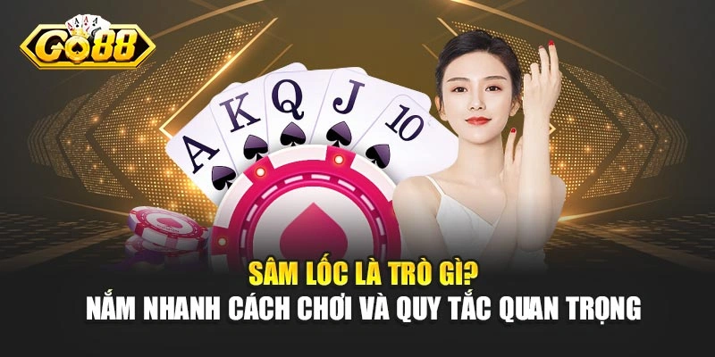 Sâm Lốc Là Trò Gì? Nắm Nhanh Cách Chơi Và Quy Tắc Quan Trọng