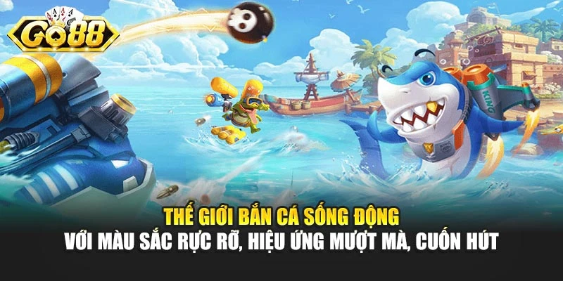 Thế giới bắn cá sống động với màu sắc rực rỡ, hiệu ứng mượt mà, cuốn hút