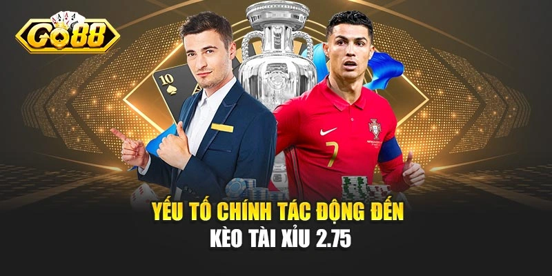 Yếu tố chính tác động đến kèo tài xỉu 2.75